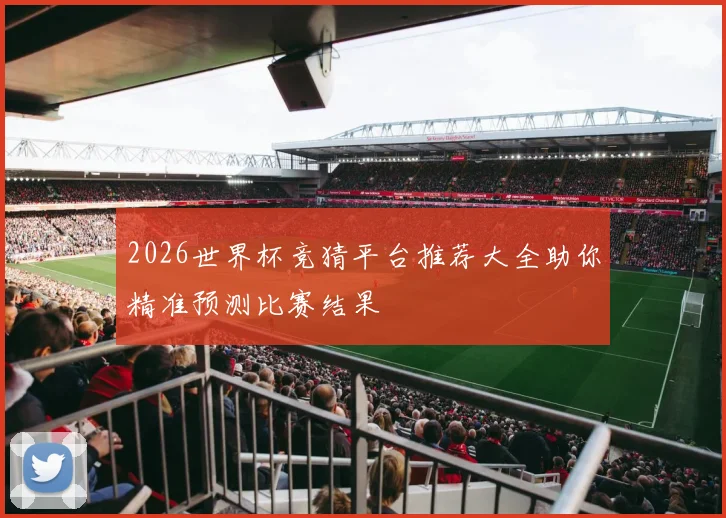 2026世界杯竞猜平台推荐大全助你精准预测比赛结果
