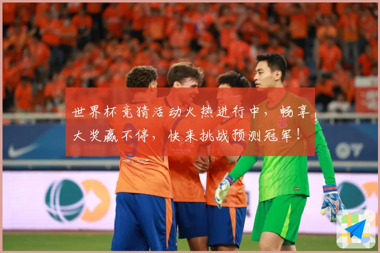 世界杯竞猜活动火热进行中，畅享大奖赢不停，快来挑战预测冠军！