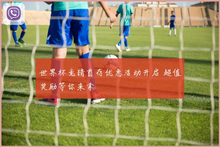 世界杯竞猜首存优惠活动开启 超值奖励等你来拿
