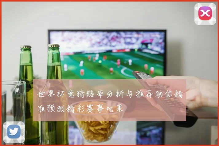 世界杯竞猜赔率分析与推荐助你精准预测精彩赛事结果