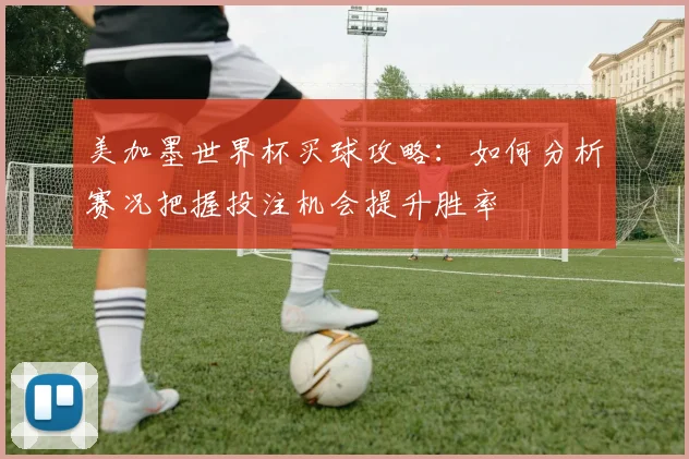 美加墨世界杯买球攻略：如何分析赛况把握投注机会提升胜率