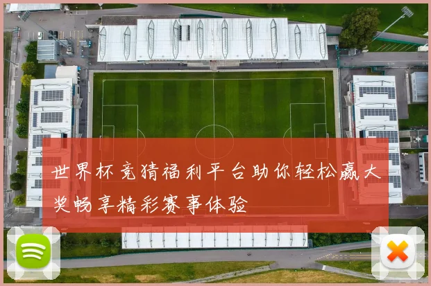 世界杯竞猜福利平台助你轻松赢大奖畅享精彩赛事体验