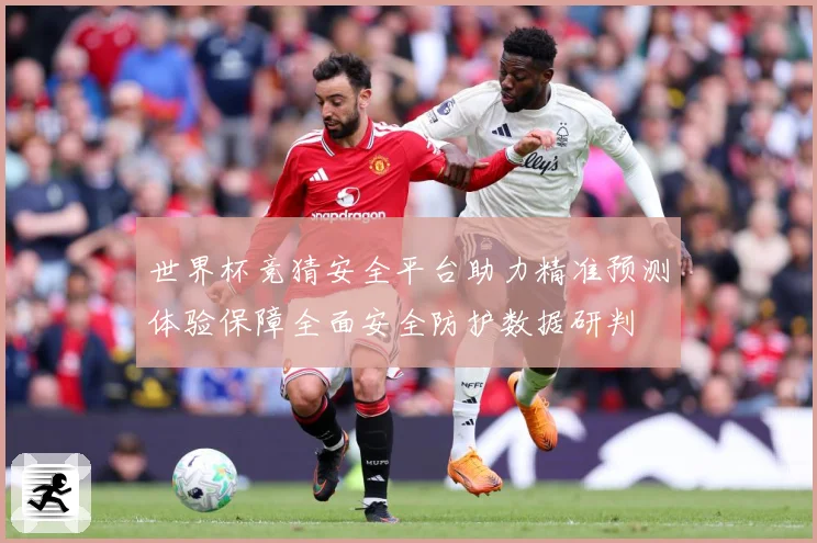 世界杯竞猜安全平台助力精准预测体验保障全面安全防护数据研判