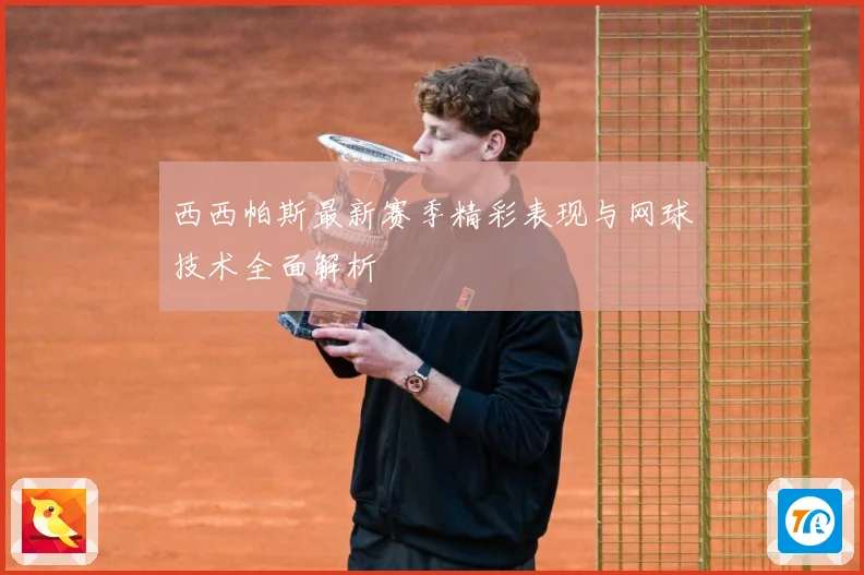 西西帕斯最新赛季精彩表现与网球技术全面解析