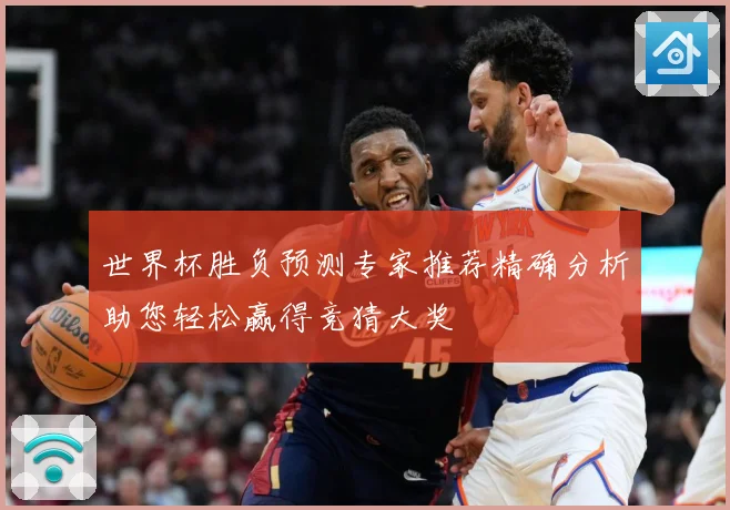 世界杯胜负预测专家推荐精确分析助您轻松赢得竞猜大奖