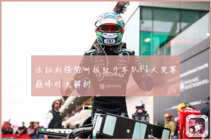 法拉利强势叫板红牛车队F1大奖赛巅峰对决解析