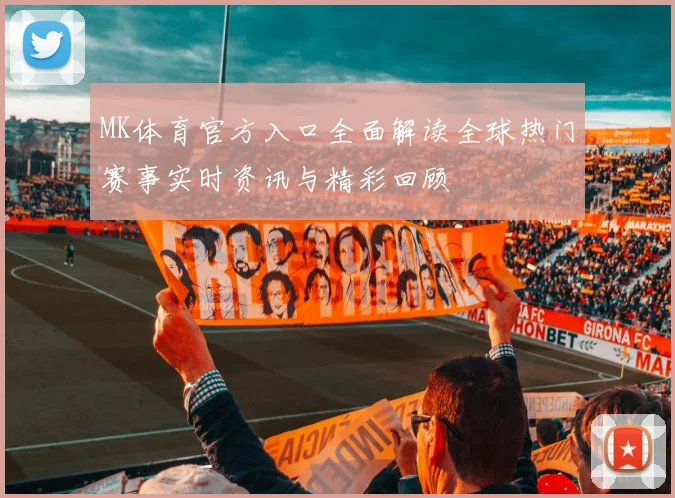 MK体育官方入口全面解读全球热门赛事实时资讯与精彩回顾