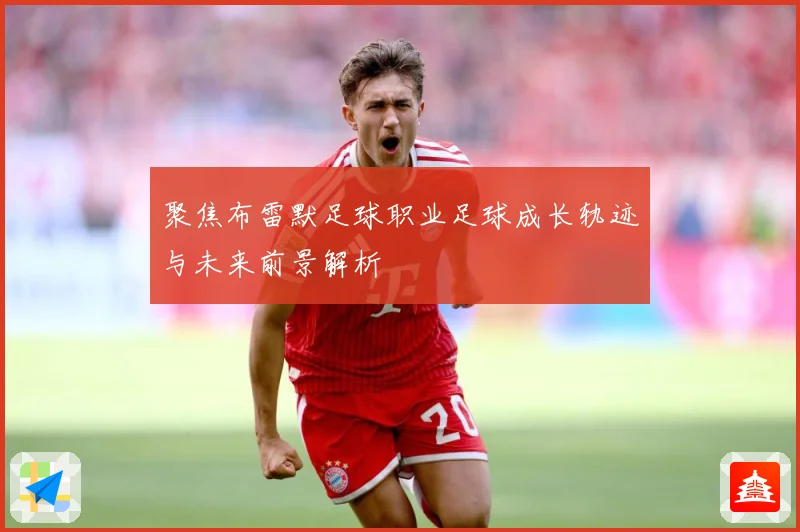 聚焦布雷默足球职业足球成长轨迹与未来前景解析