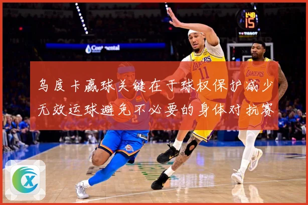 乌度卡赢球关键在于球权保护减少无效运球避免不必要的身体对抗赛场复盘