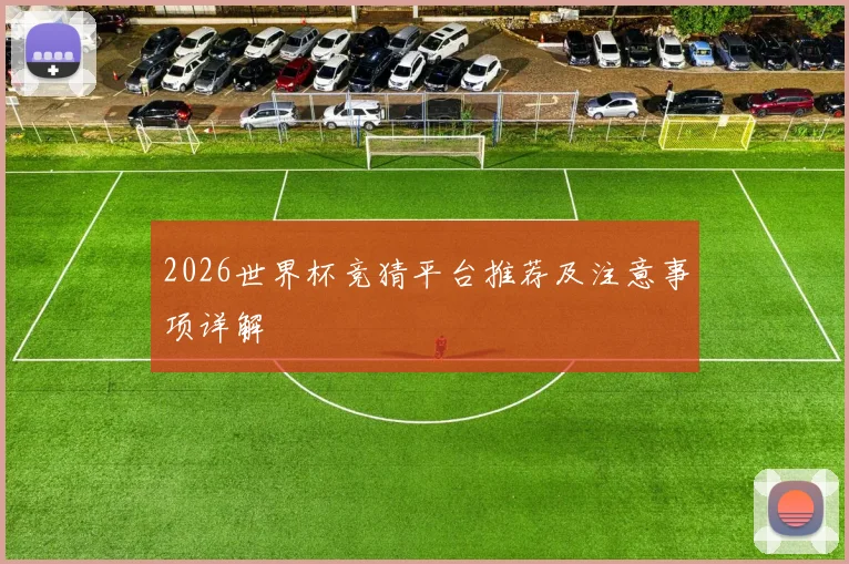 2026世界杯竞猜平台推荐及注意事项详解
