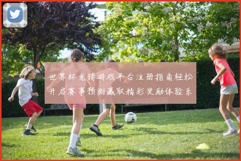世界杯竞猜游戏平台注册指南轻松开启赛事预测赢取精彩奖励体验乐