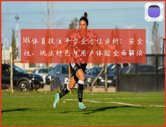 MK体育投注平台全方位分析：安全性、玩法特色与用户体验全面解读