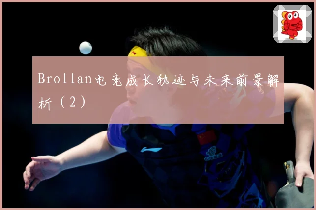 Brollan电竞成长轨迹与未来前景解析（2）