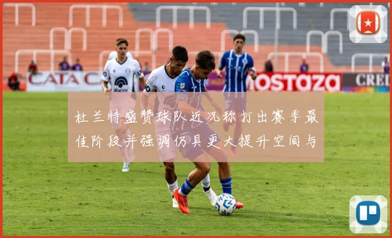 杜兰特盛赞球队近况称打出赛季最佳阶段并强调仍具更大提升空间与争冠潜力