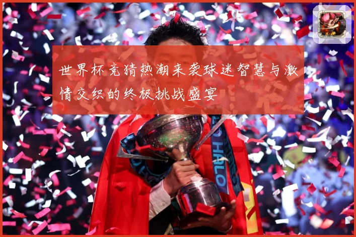 世界杯竞猜热潮来袭球迷智慧与激情交织的终极挑战盛宴