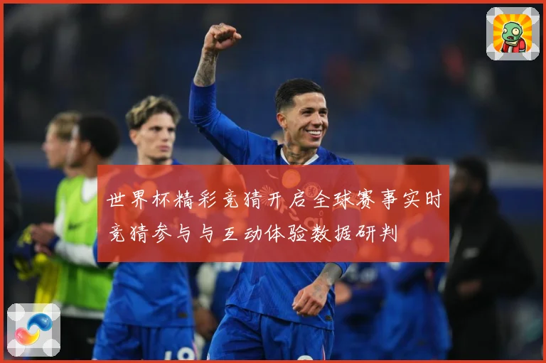 世界杯精彩竞猜开启全球赛事实时竞猜参与与互动体验数据研判