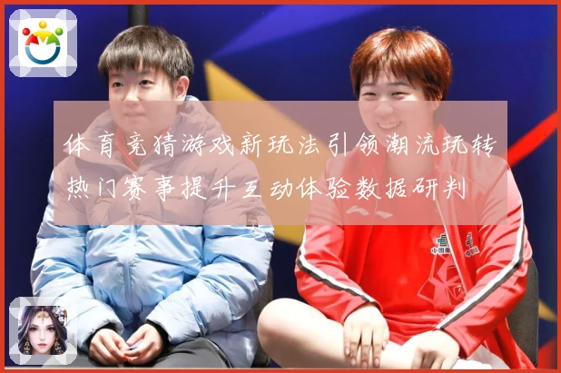 体育竞猜游戏新玩法引领潮流玩转热门赛事提升互动体验数据研判