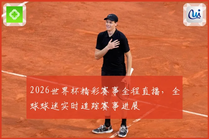 2026世界杯精彩赛事全程直播，全球球迷实时追踪赛事进展