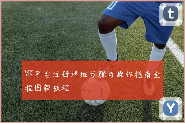 MK平台注册详细步骤与操作指南全程图解教程