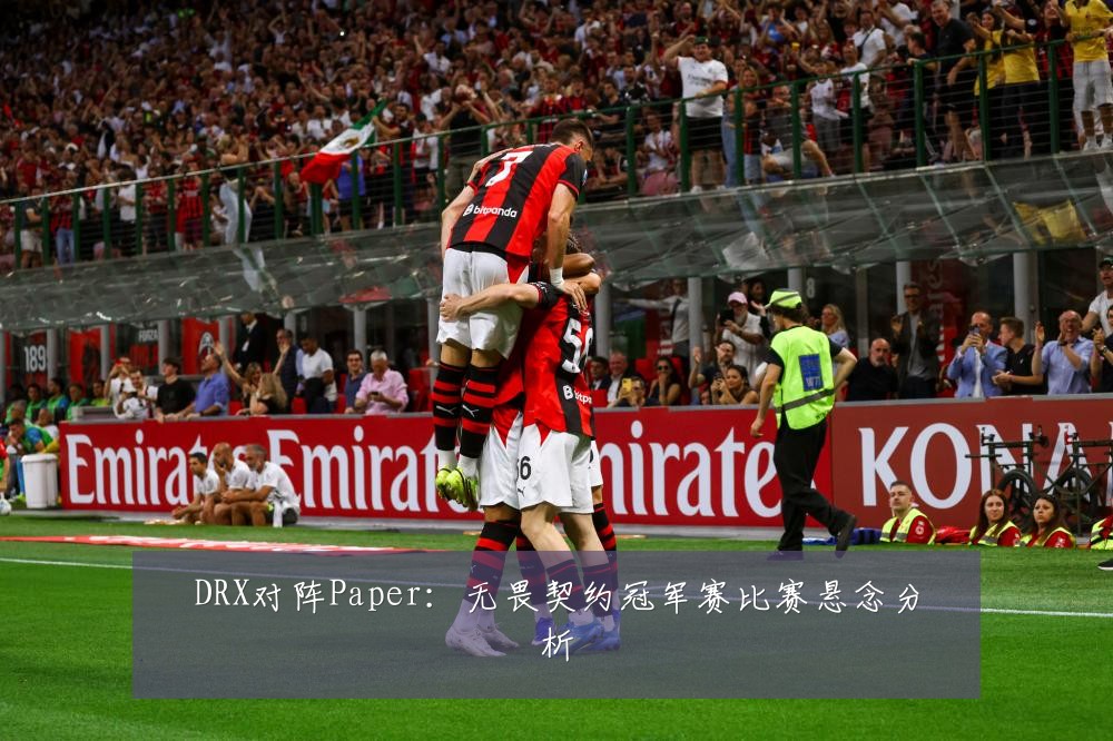 DRX对阵Paper：无畏契约冠军赛比赛悬念分析