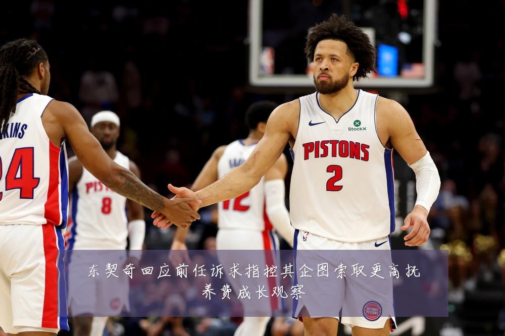 东契奇回应前任诉求指控其企图索取更高抚养费成长观察