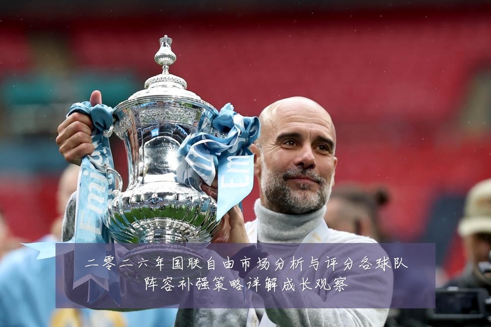 二零二六年国联自由市场分析与评分各球队阵容补强策略详解成长观察